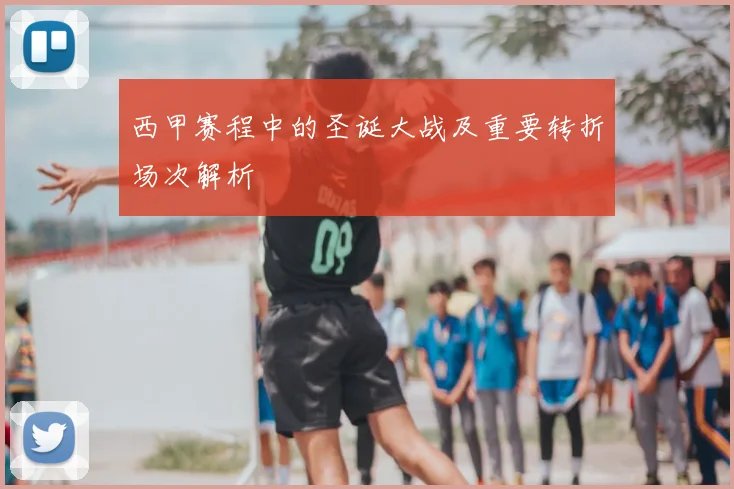 西甲赛程中的圣诞大战及重要转折场次解析