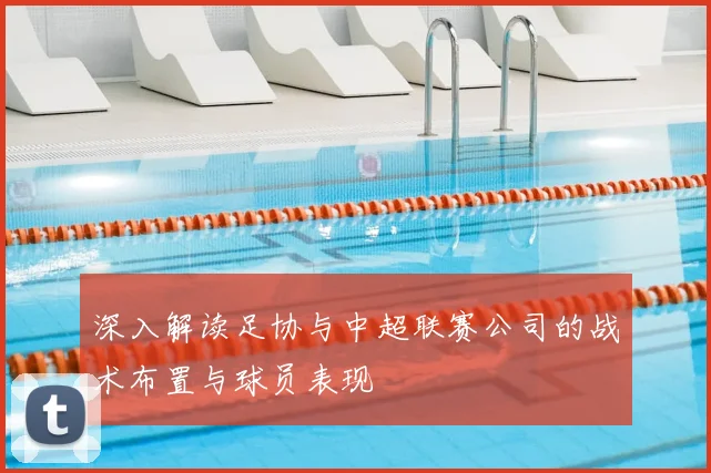 深入解读足协与中超联赛公司的战术布置与球员表现