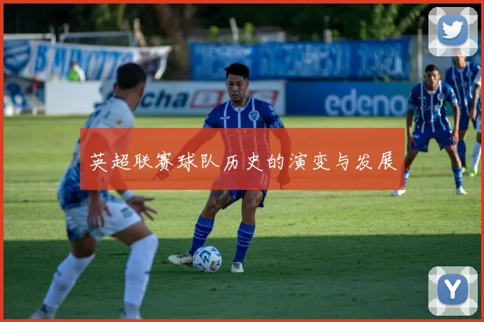 英超联赛球队历史的演变与发展