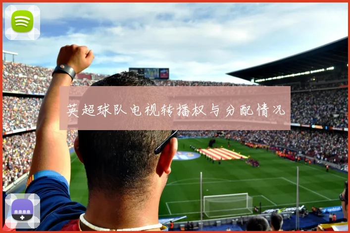 英超球队电视转播权与分配情况
